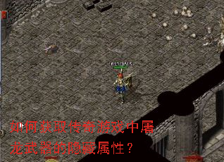 如何获取传奇游戏中屠龙武器的隐藏属性? 如何获取传奇游戏中屠龙武器的隐藏属性?