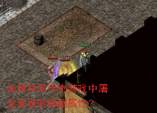 如何获取传奇游戏中屠龙武器的隐藏属性? 如何获取传奇游戏中屠龙武器的隐藏属性?