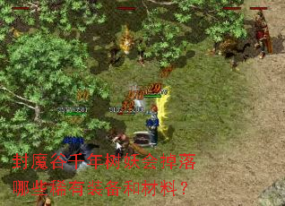 封魔谷千年树妖会掉落哪些稀有装备和材料? 封魔谷千年树妖会掉落哪些稀有装备和材料?