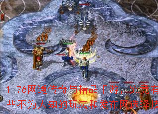 1.76网通传奇与精品手游,究竟有哪些不为人知的玩法和发布网选择技巧? 1.76网通传奇与精品手游,究竟有哪些不为人知的玩法和发布网选择技巧?