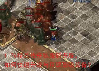 1.76精品传奇私服新开服,如何快速升级与获取顶级装备? 1.76精品传奇私服新开服,如何快速升级与获取顶级装备?