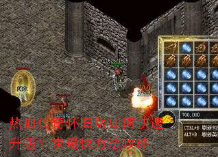 热血传奇怀旧版如何快速升级?求最快方法攻略 热血传奇怀旧版如何快速升级?求最快方法攻略
