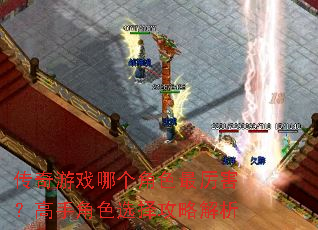 传奇游戏哪个角色最厉害?高手角色选择攻略解析 传奇游戏哪个角色最厉害?高手角色选择攻略解析