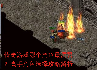 传奇游戏哪个角色最厉害?高手角色选择攻略解析 传奇游戏哪个角色最厉害?高手角色选择攻略解析