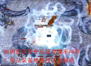 如何获取传奇私服高爆率神器?极品装备掉落技巧全解析 如何获取传奇私服高爆率神器?极品装备掉落技巧全解析