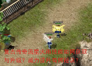 复古传奇流星火雨技能如何获取与升级?威力提升有何秘诀? 复古传奇流星火雨技能如何获取与升级?威力提升有何秘诀?