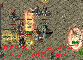 传奇沙场,铁血争锋:如何成为盛大客户端中的终极赢家? 传奇沙场,铁血争锋:如何成为盛大客户端中的终极赢家?