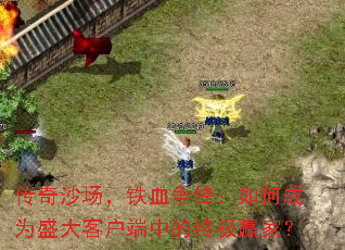 传奇沙场,铁血争锋:如何成为盛大客户端中的终极赢家? 传奇沙场,铁血争锋:如何成为盛大客户端中的终极赢家?
