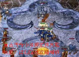 复古传奇中如何前往宫殿长廊?详细路线攻略解析 复古传奇中如何前往宫殿长廊?详细路线攻略解析