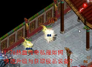 1.76热血传奇私服如何快速升级与获取极品装备? 1.76热血传奇私服如何快速升级与获取极品装备?