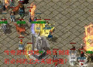 传奇游戏攻略:角色创建前必问的五大关键问题? 传奇游戏攻略:角色创建前必问的五大关键问题?