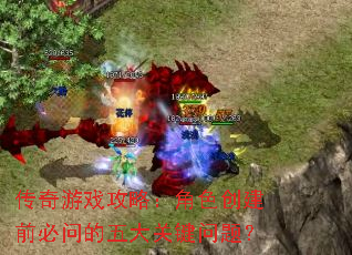 传奇游戏攻略:角色创建前必问的五大关键问题? 传奇游戏攻略:角色创建前必问的五大关键问题?
