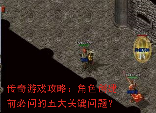 传奇游戏攻略:角色创建前必问的五大关键问题? 传奇游戏攻略:角色创建前必问的五大关键问题?