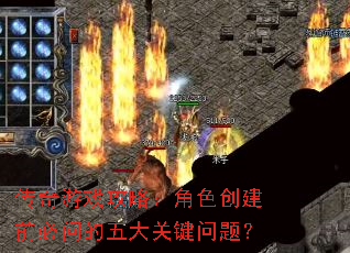 传奇游戏攻略:角色创建前必问的五大关键问题? 传奇游戏攻略:角色创建前必问的五大关键问题?