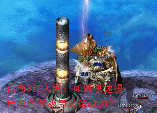 传奇3红人网:如何快速提升角色等级与装备战力? 传奇3红人网:如何快速提升角色等级与装备战力?
