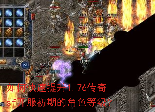 如何快速提升1.76传奇sf开服初期的角色等级? 如何快速提升1.76传奇sf开服初期的角色等级?