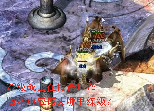 22级战士在传奇1.76版本中应该去哪里练级? 22级战士在传奇1.76版本中应该去哪里练级?