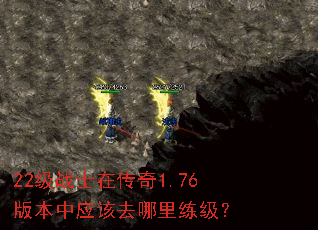 22级战士在传奇1.76版本中应该去哪里练级? 22级战士在传奇1.76版本中应该去哪里练级?