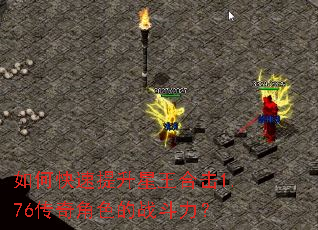 如何快速提升星王合击1.76传奇角色的战斗力? 如何快速提升星王合击1.76传奇角色的战斗力?