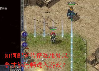如何配置传奇私服登录器才能流畅进入游戏? 如何配置传奇私服登录器才能流畅进入游戏?