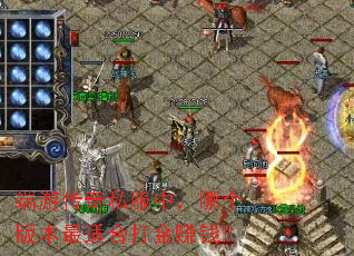 端游传奇私服中,哪个版本最适合打金赚钱? 端游传奇私服中,哪个版本最适合打金赚钱?