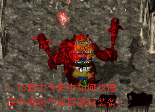 1.76复古传奇中如何快速提升等级与获取顶级装备? 1.76复古传奇中如何快速提升等级与获取顶级装备?