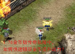 1.76金币版传奇私服中,如何快速赚取金币提升战力? 1.76金币版传奇私服中,如何快速赚取金币提升战力?