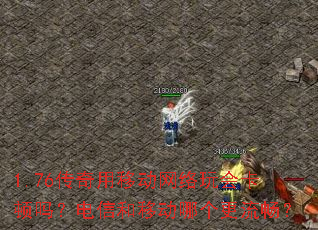 1.76传奇用移动网络玩会卡顿吗?电信和移动哪个更流畅? 1.76传奇用移动网络玩会卡顿吗?电信和移动哪个更流畅?