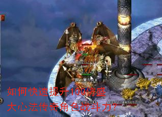 如何快速提升100仿盛大心法传奇角色战斗力? 如何快速提升100仿盛大心法传奇角色战斗力?