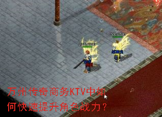 万州传奇商务KTV中如何快速提升角色战力? 万州传奇商务KTV中如何快速提升角色战力?