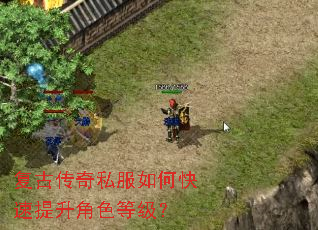 复古传奇私服如何快速提升角色等级? 复古传奇私服如何快速提升角色等级?