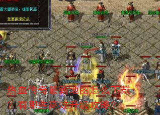 热血传奇最新地图怎么下载?有哪些高效升级攻略? 热血传奇最新地图怎么下载?有哪些高效升级攻略?