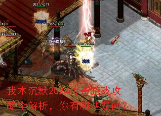 我本沉默2024传奇游戏攻略全解析,你有哪些疑问? 我本沉默2024传奇游戏攻略全解析,你有哪些疑问?