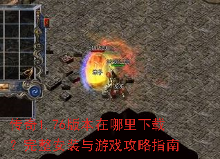 传奇1.76版本在哪里下载?完整安装与游戏攻略指南 传奇1.76版本在哪里下载?完整安装与游戏攻略指南