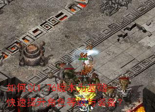 如何以1.76版本为基础快速提升角色等级与装备? 如何以1.76版本为基础快速提升角色等级与装备?