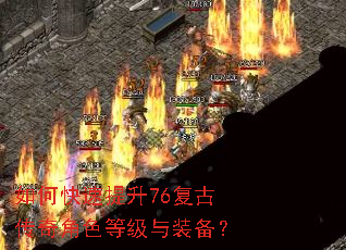 如何快速提升76复古传奇角色等级与装备? 如何快速提升76复古传奇角色等级与装备?