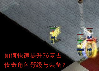 如何快速提升76复古传奇角色等级与装备? 如何快速提升76复古传奇角色等级与装备?