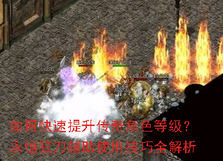 如何快速提升传奇角色等级?永恒狂刀辅助使用技巧全解析 如何快速提升传奇角色等级?永恒狂刀辅助使用技巧全解析