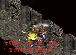 传奇武器选择攻略:开天与屠龙哪个更值得装备? 传奇武器选择攻略:开天与屠龙哪个更值得装备?