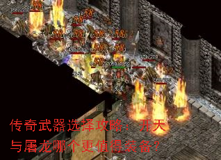 传奇武器选择攻略:开天与屠龙哪个更值得装备? 传奇武器选择攻略:开天与屠龙哪个更值得装备?