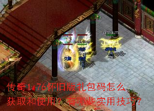 传奇1.76怀旧版礼包码怎么获取和使用?有哪些实用技巧? 传奇1.76怀旧版礼包码怎么获取和使用?有哪些实用技巧?