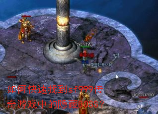 如何快速找到sf999传奇游戏中的隐藏BOSS? 如何快速找到sf999传奇游戏中的隐藏BOSS?