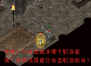 传奇1.76合击版本哪个职业最强?如何选择最佳合击职业组合? 传奇1.76合击版本哪个职业最强?如何选择最佳合击职业组合?