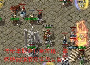 传奇单职业打金攻略:如何快速赚取元宝与装备? 传奇单职业打金攻略:如何快速赚取元宝与装备?
