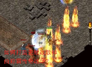 如何打造无敌战歌神曲称霸传奇战场? 如何打造无敌战歌神曲称霸传奇战场?