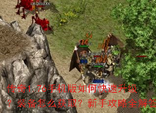 传奇1.76手机版如何快速升级?装备怎么获取?新手攻略全解答 传奇1.76手机版如何快速升级?装备怎么获取?新手攻略全解答