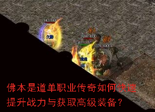 佛本是道单职业传奇如何快速提升战力与获取高级装备? 佛本是道单职业传奇如何快速提升战力与获取高级装备?