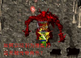 如何以项羽为原型打造无敌传奇角色? 如何以项羽为原型打造无敌传奇角色?