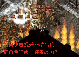 如何快速提升76精品传奇角色等级与装备战力? 如何快速提升76精品传奇角色等级与装备战力?