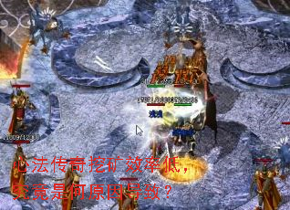 心法传奇挖矿效率低,究竟是何原因导致? 心法传奇挖矿效率低,究竟是何原因导致?